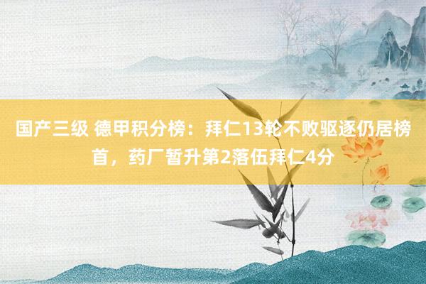 国产三级 德甲积分榜：拜仁13轮不败驱逐仍居榜首，药厂暂升第2落伍拜仁4分