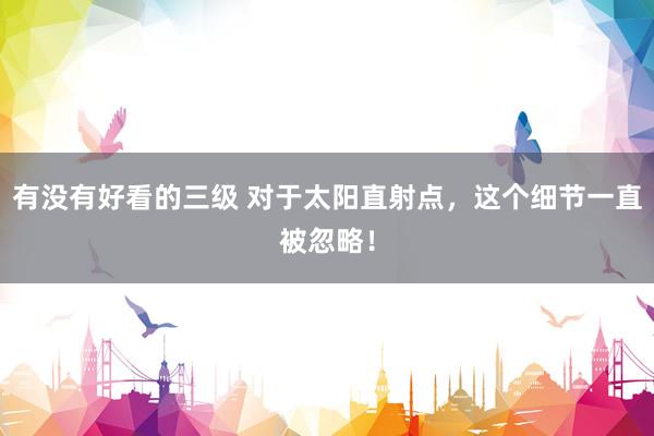 有没有好看的三级 对于太阳直射点，这个细节一直被忽略！