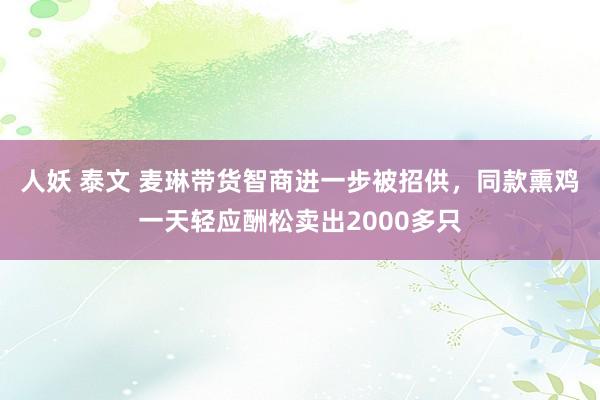 人妖 泰文 麦琳带货智商进一步被招供，同款熏鸡一天轻应酬松卖出2000多只