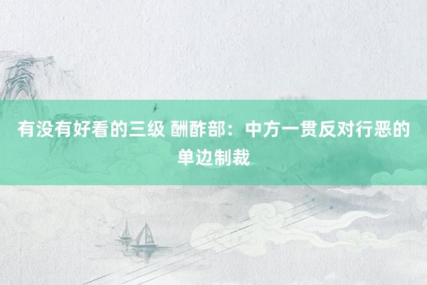 有没有好看的三级 酬酢部：中方一贯反对行恶的单边制裁