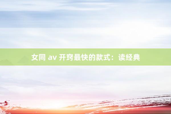 女同 av 开窍最快的款式：读经典