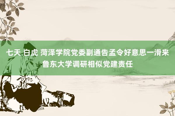 七天 白虎 菏泽学院党委副通告孟令好意思一滑来鲁东大学调研相似党建责任