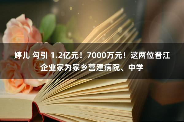 婷儿 勾引 1.2亿元！7000万元！这两位晋江企业家为家乡营建病院、中学