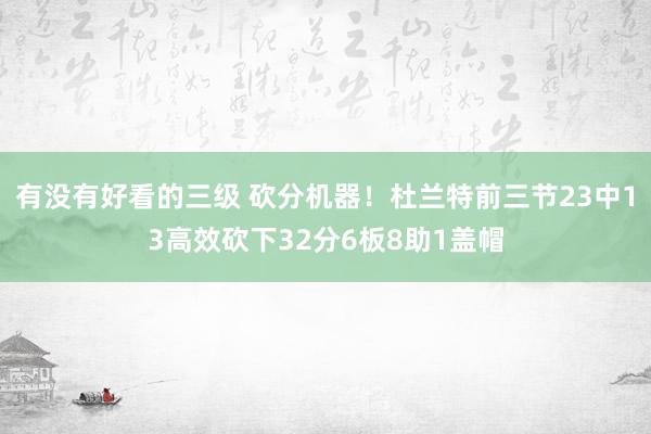 有没有好看的三级 砍分机器！杜兰特前三节23中13高效砍下32分6板8助1盖帽