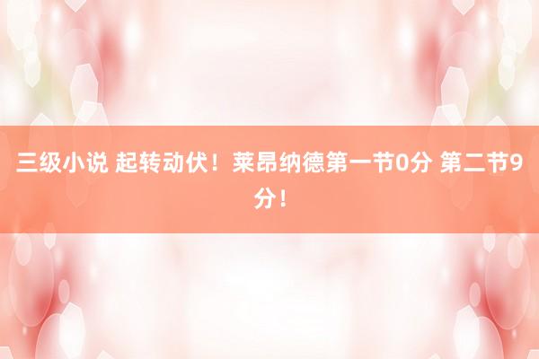 三级小说 起转动伏！莱昂纳德第一节0分 第二节9分！