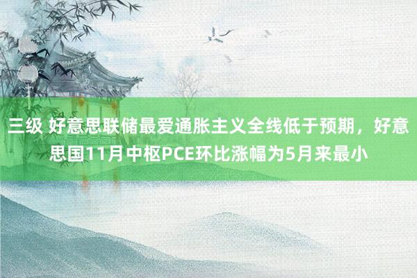 三级 好意思联储最爱通胀主义全线低于预期，好意思国11月中枢PCE环比涨幅为5月来最小