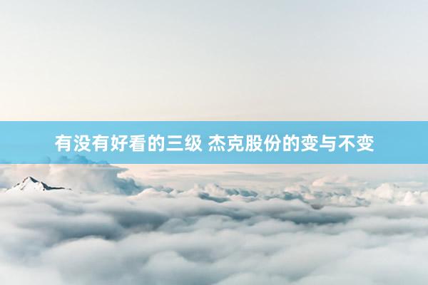 有没有好看的三级 杰克股份的变与不变