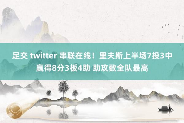 足交 twitter 串联在线！里夫斯上半场7投3中赢得8分3板4助 助攻数全队最高