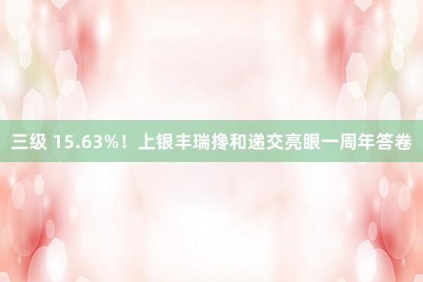 三级 15.63%！上银丰瑞搀和递交亮眼一周年答卷