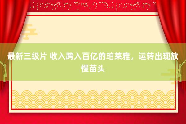 最新三级片 收入跨入百亿的珀莱雅，运转出现放慢苗头