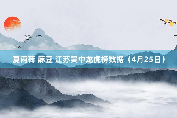 夏雨荷 麻豆 江苏吴中龙虎榜数据（4月25日）