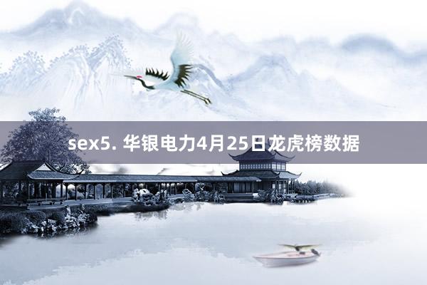 sex5. 华银电力4月25日龙虎榜数据